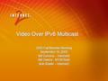 Video Over IPv6 Multicast 2005 Fall Member Meeting September 19, 2005 Bill Cerveny – Internet2 Bill Owens - NYSERnet Bob Riddle – Internet2 2005 Fall Member.