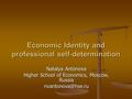 Economic Identity and professional self-determination Natalya Antonova Higher School of Economics, Moscow, Russia