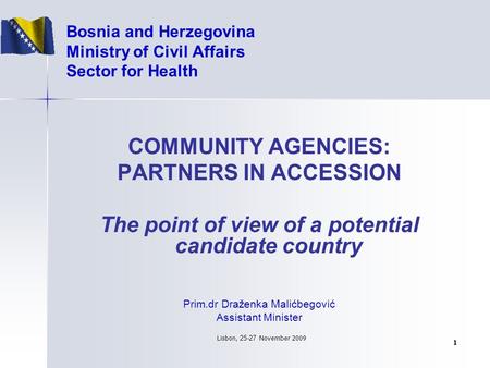 Lisbo n, 25-27 Novem b er 2009 1 Bosnia and Herzegovina Ministry of Civil Affairs Sector for Health COMMUNITY AGENCIES: PARTNERS IN ACCESSION The point.