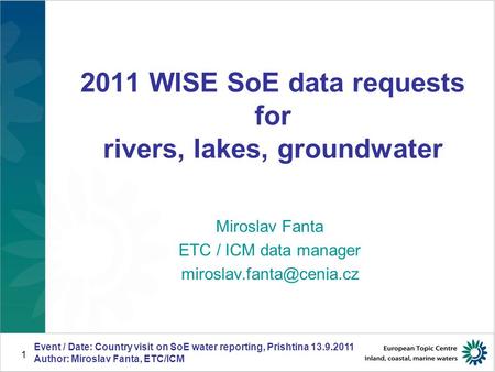 Event / Date: Country visit on SoE water reporting, Prishtina 13.9.2011 Author: Miroslav Fanta, ETC/ICM 1 2011 WISE SoE data requests for rivers, lakes,