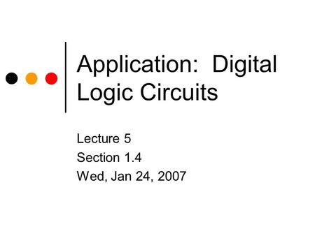 Application: Digital Logic Circuits Lecture 5 Section 1.4 Wed, Jan 24, 2007.