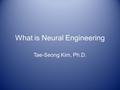 What is Neural Engineering Tae-Seong Kim, Ph.D.. Neural Engineering Neural engineering also known as Ne uroengineering is a discipline that uses engineering.