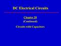 DC Electrical Circuits Chapter 28 (Continued) Circuits with Capacitors.