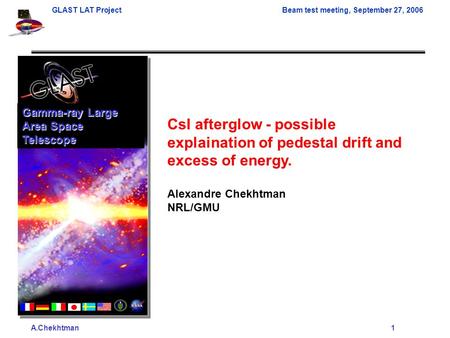 A.Chekhtman1 GLAST LAT ProjectBeam test meeting, September 27, 2006 CsI afterglow - possible explaination of pedestal drift and excess of energy. Alexandre.