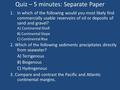 Quiz – 5 minutes: Separate Paper 1.In which of the following would you most likely find commercially usable reservoirs of oil or deposits of sand and gravel?