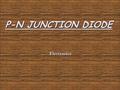 P-N JUNCTION DIODE Electronics. OBJECTIVE 1. describe the electrical properties of semiconductors and distinguish between p-type and n-type material;