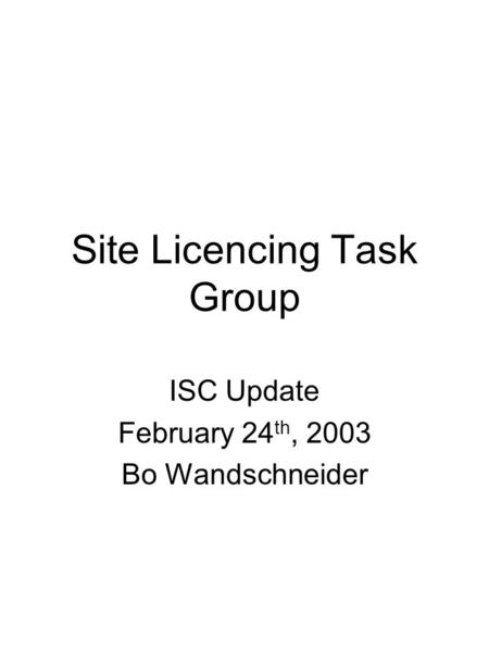 Site Licencing Task Group ISC Update February 24 th, 2003 Bo Wandschneider.