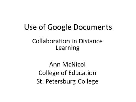 Use of Google Documents Collaboration in Distance Learning Ann McNicol College of Education St. Petersburg College.