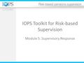 IOPS Toolkit for Risk-based Supervision Module 5: Supervisory Response.