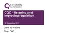 CQC – listening and improving regulation 28 September 2011 Dame Jo Williams Chair, CQC.