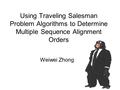 Using Traveling Salesman Problem Algorithms to Determine Multiple Sequence Alignment Orders Weiwei Zhong.