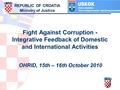 Fight Against Corruption - Integrative Feedback of Domestic and International Activities OHRID, 15th – 16th October 2010 REPUBLIC OF CROATIA Ministry of.