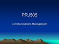 PRJ505 Communications Management. Communication Management Processes: –Planning –Information Distribution –Performance Reporting –Stakeholder Management.