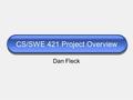 CS/SWE 421 Project Overview Dan Fleck. Project Overview Team Formation Team Formation - just to get an idea of who you are and what you want to do Detailed.