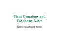 Plant Genealogy and Taxonomy Notes Know underlined terms.