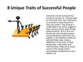 8 Unique Traits of Successful People Abraham Lincoln phrased the secret of success as “Always bear in mind that your own resolution to succeed is more.