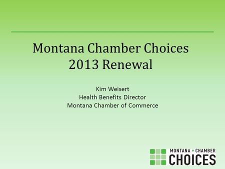 Montana Chamber Choices 2013 Renewal Kim Weisert Health Benefits Director Montana Chamber of Commerce.