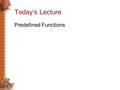 Today’s Lecture Predefined Functions. Introduction to Functions  Reuse Issue  Building Blocks of Programs  Two types of functions  Predefined  Programmer.