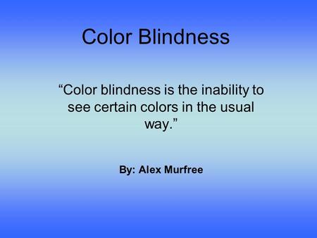 Color Blindness “Color blindness is the inability to see certain colors in the usual way.” By: Alex Murfree.