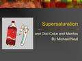 Supersaturation and Diet Coke and Mentos By Michael Neal.