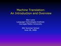 Machine Translation: An Introduction and Overview Alon Lavie Language Technologies Institute Carnegie Mellon University JHU Summer School June 28, 2006.