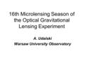 16th Microlensing Season of the Optical Gravitational Lensing Experiment A. Udalski Warsaw University Observatory.