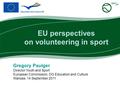 Gregory Paulger Director Youth and Sport European Commission, DG Education and Culture Warsaw, 14 September 2011 EU perspectives on volunteering in sport.