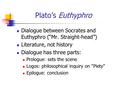 Plato’s Euthyphro Dialogue between Socrates and Euthyphro (“Mr. Straight-head”) Literature, not history Dialogue has three parts: Prologue: sets the scene.