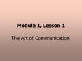 Module 1, Lesson 1 The Art of Communication. TWO-WAY COMMUNICATION RECEIVERSENDERMESSAGE FEEDBACK.