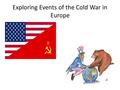 Exploring Events of the Cold War in Europe. Cold War: In 1948, Journalist Walter Lippman first used the term Cold War, borrowing from a French phrase,