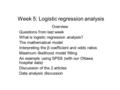 Week 5: Logistic regression analysis Overview Questions from last week What is logistic regression analysis? The mathematical model Interpreting the β.