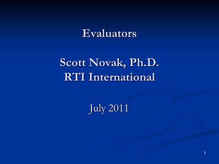 Evaluators Scott Novak, Ph.D. RTI International 1 July 2011.