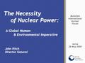 The Necessity of Nuclear Power: A Global Human & Environmental Imperative John Ritch Director General Bulatom International Nuclear Forum Varna 28 May.