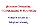 1 Andrew Chi-Chih Yao Tsinghua University Quantum Computing: A Great Science in the Making.