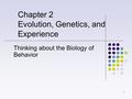 Thinking about the Biology of Behavior Chapter 2 Evolution, Genetics, and Experience 1.