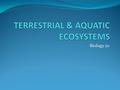 Biology 20. Terrestrial Ecosystem Ecosystems found anywhere on earth that is not covered by water. Alberta’s terrestrial ecosystems are found within two.