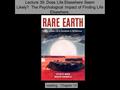 Lecture 39. Does Life Elsewhere Seem Likely? The Psychological Impact of Finding Life Elsewhere. reading: Chapter 14.