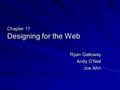 Chapter 17 Designing for the Web Ryan Galloway Andy O’Neil Joe Ahn.