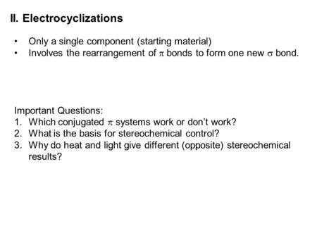 II. Electrocyclizations Only a single component (starting material) Involves the rearrangement of  bonds to form one new  bond. Important Questions: