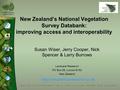 New Zealand’s National Vegetation Survey Databank: improving access and interoperability Susan Wiser, Jerry Cooper, Nick Spencer & Larry Burrows Landcare.