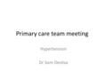 Primary care team meeting Hypertension Dr Som Desilva.