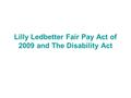 Lilly Ledbetter Fair Pay Act of 2009 and The Disability Act.