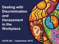 1 Dealing with Discrimination and Harassment in the Workplace AFOA BC – September 2015.