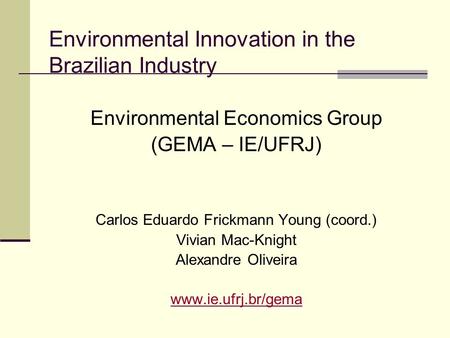 Environmental Innovation in the Brazilian Industry Environmental Economics Group (GEMA – IE/UFRJ) Carlos Eduardo Frickmann Young (coord.) Vivian Mac-Knight.