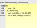 Case: Diab retinopathy & insulin pump 1965DOB 1972 type 1 DM 1994 BG retinopathy 1995 early prolif, HbA1c 9%, 23y DM 95-00 lots of laser, I thought burnt.