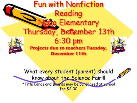 Science Fair Fun with Nonfiction Reading Nebo Elementary Thursday, December 13th 6:30 pm Projects due to teachers Tuesday, December 11th Science Fair Fun.