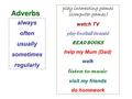 Always often usually sometimes regularly play interesting games (computer games) watch TV play football (tennis) read books help my Mum (Dad) walk listen.