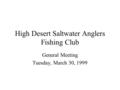 High Desert Saltwater Anglers Fishing Club General Meeting Tuesday, March 30, 1999.