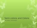 Semi-colons and Colons The “other” punctuation. Semi-Colon Guidelines  Join two complete sentences that are closely related and not joined by a FANBOY.