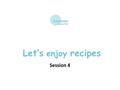 Let’s enjoy recipes Session 4. Grammar focus Adverbs of quantity (except très) are often followed by de + noun. When this happens, the noun usually does.